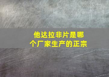 他达拉非片是哪个厂家生产的正宗