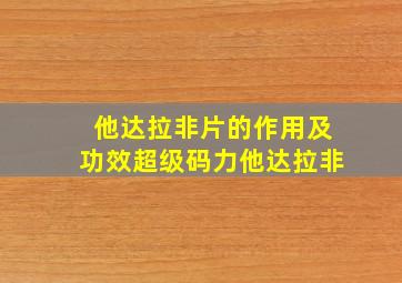 他达拉非片的作用及功效超级码力他达拉非