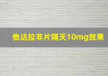 他达拉非片隔天10mg效果