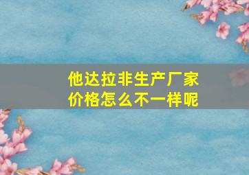 他达拉非生产厂家价格怎么不一样呢