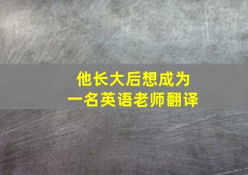 他长大后想成为一名英语老师翻译