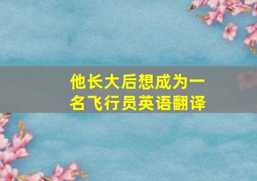 他长大后想成为一名飞行员英语翻译