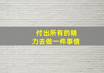 付出所有的精力去做一件事情