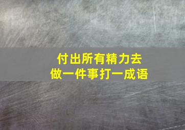 付出所有精力去做一件事打一成语