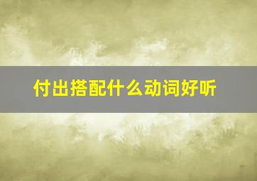 付出搭配什么动词好听