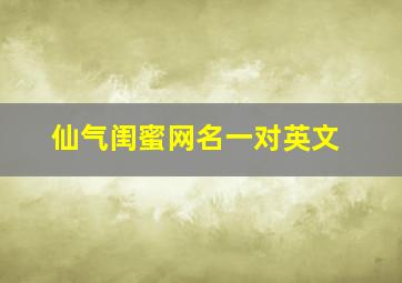 仙气闺蜜网名一对英文