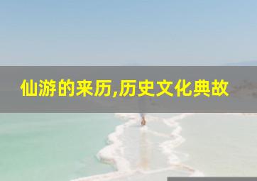 仙游的来历,历史文化典故