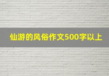 仙游的风俗作文500字以上