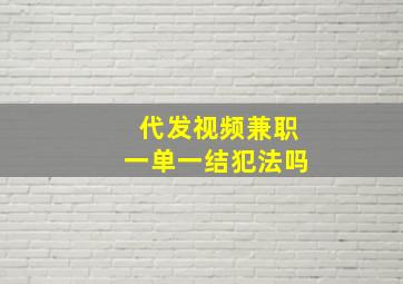 代发视频兼职一单一结犯法吗