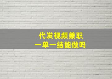 代发视频兼职一单一结能做吗