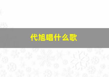 代旭唱什么歌