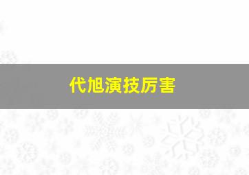 代旭演技厉害