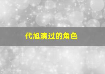 代旭演过的角色