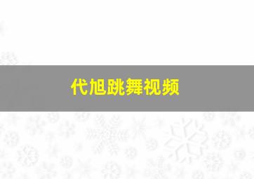 代旭跳舞视频