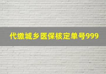 代缴城乡医保核定单号999