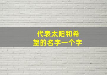 代表太阳和希望的名字一个字