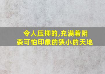 令人压抑的,充满着阴森可怕印象的狭小的天地