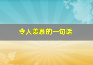 令人羡慕的一句话