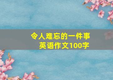 令人难忘的一件事英语作文100字