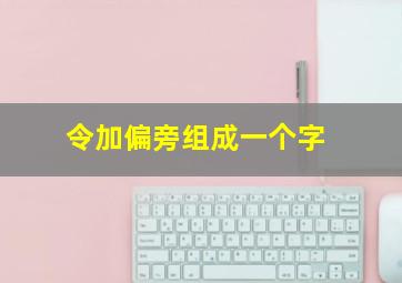 令加偏旁组成一个字