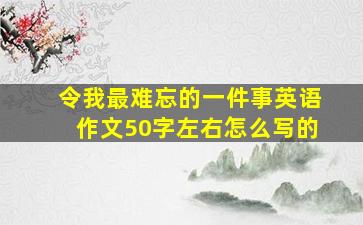 令我最难忘的一件事英语作文50字左右怎么写的