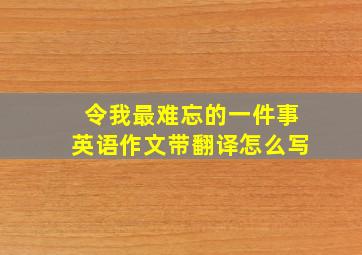 令我最难忘的一件事英语作文带翻译怎么写