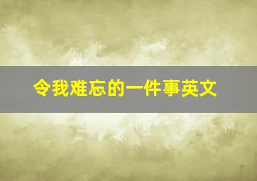 令我难忘的一件事英文