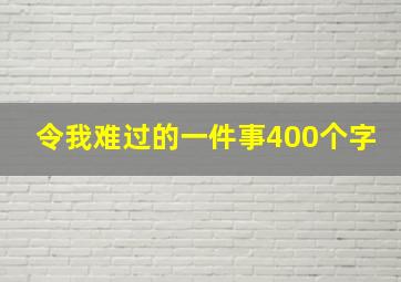 令我难过的一件事400个字