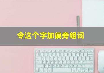 令这个字加偏旁组词