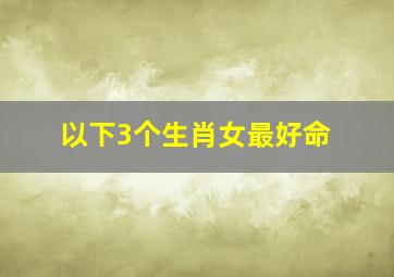 以下3个生肖女最好命