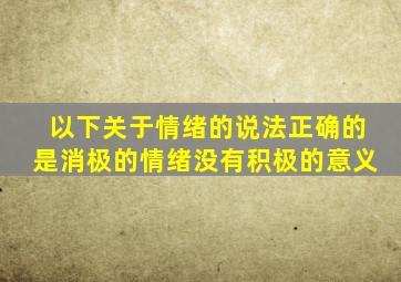 以下关于情绪的说法正确的是消极的情绪没有积极的意义