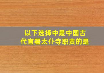 以下选择中是中国古代官署太仆寺职责的是