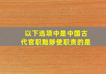 以下选项中是中国古代官职黜陟使职责的是