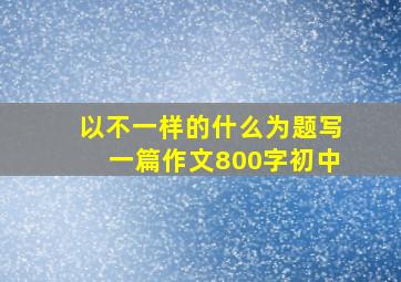 以不一样的什么为题写一篇作文800字初中