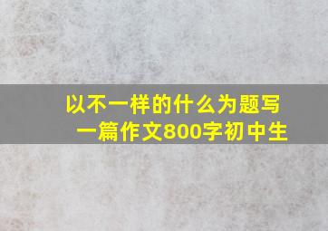 以不一样的什么为题写一篇作文800字初中生