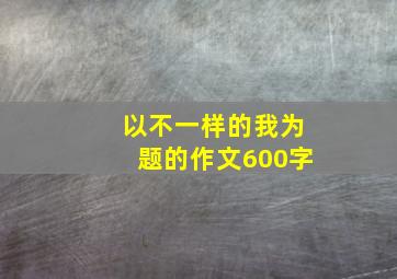 以不一样的我为题的作文600字