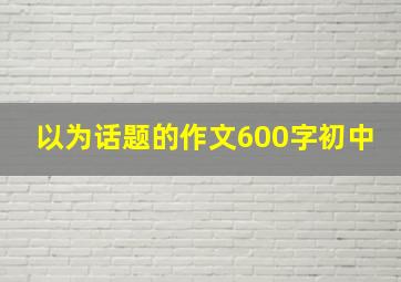 以为话题的作文600字初中