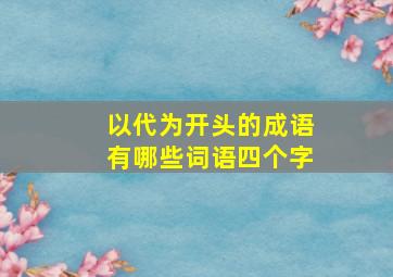 以代为开头的成语有哪些词语四个字