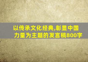 以传承文化经典,彰显中国力量为主题的发言稿800字