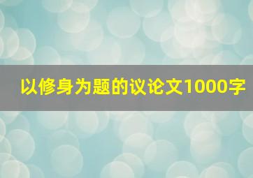 以修身为题的议论文1000字