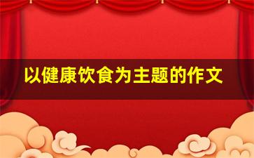 以健康饮食为主题的作文