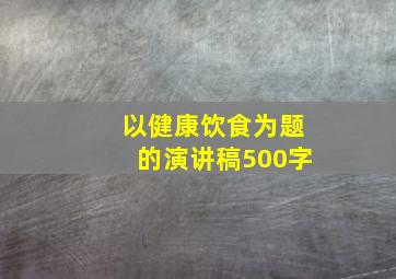 以健康饮食为题的演讲稿500字