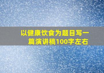 以健康饮食为题目写一篇演讲稿100字左右