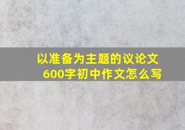 以准备为主题的议论文600字初中作文怎么写