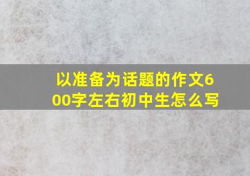 以准备为话题的作文600字左右初中生怎么写