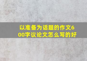 以准备为话题的作文600字议论文怎么写的好