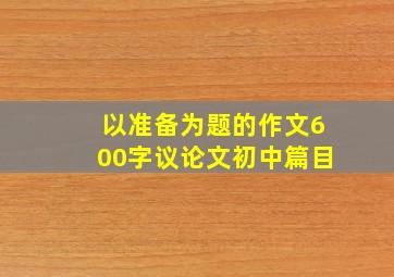 以准备为题的作文600字议论文初中篇目