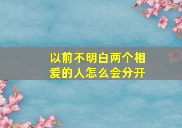 以前不明白两个相爱的人怎么会分开