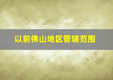 以前佛山地区管辖范围