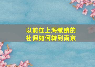 以前在上海缴纳的社保如何转到南京